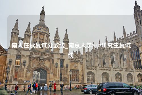 南大在读复试分数线_南京大学2022研究生复试线